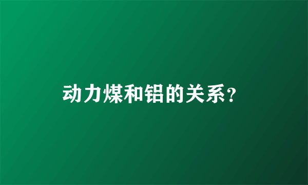 动力煤和铝的关系？