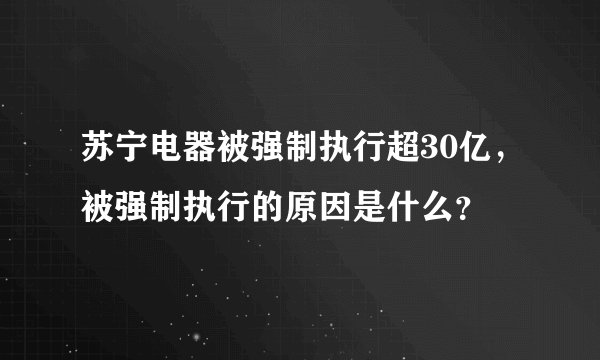 苏宁电器被强制执行超30亿，被强制执行的原因是什么？