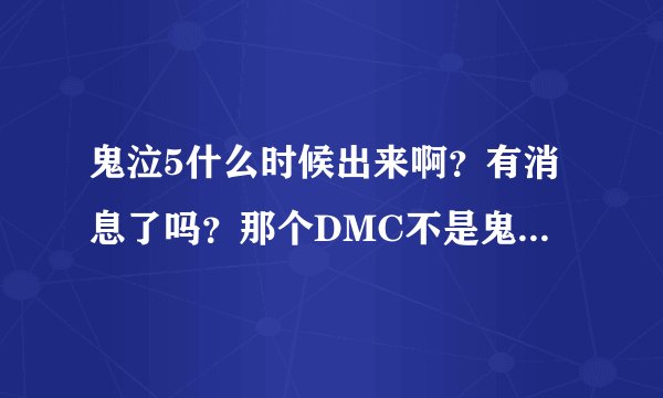 鬼泣5什么时候出来啊？有消息了吗？那个DMC不是鬼泣5啊！