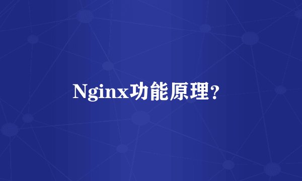 Nginx功能原理？