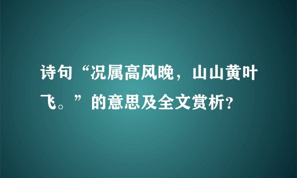诗句“况属高风晚,山山黄叶飞。”的意思及全文赏析?