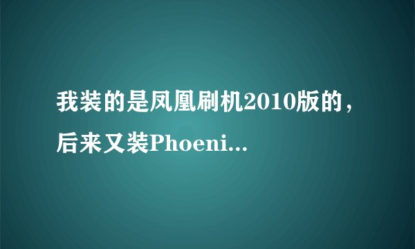 我装的是凤凰刷机2010版的，后来又装PhoenixBrowserAPI但是无法安装，老是说什么找不到位置。
