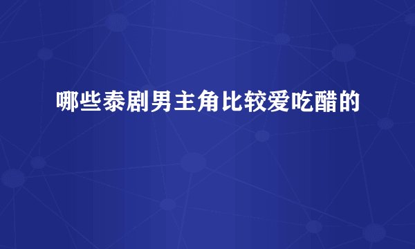 哪些泰剧男主角比较爱吃醋的