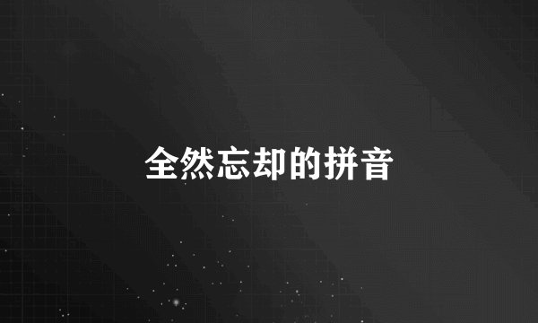 全然忘却的拼音