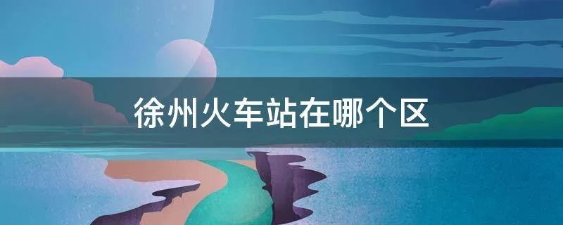徐州火车站在哪个区