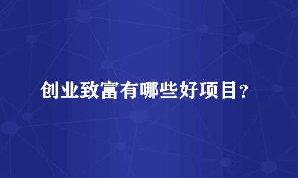 创业致富有哪些好项目？