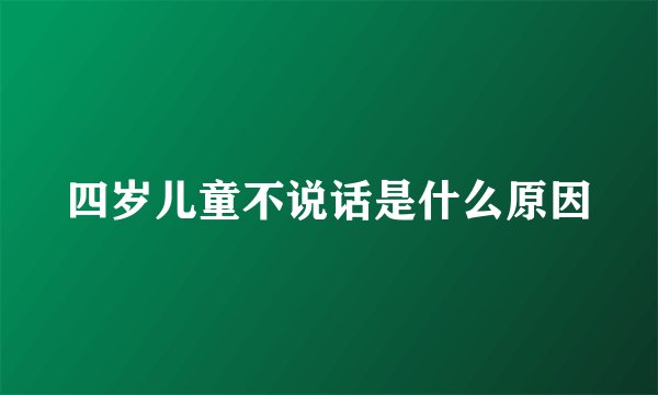 四岁儿童不说话是什么原因