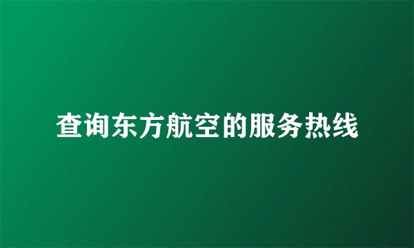 查询东方航空的服务热线