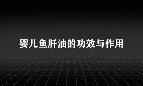婴儿鱼肝油的功效与作用