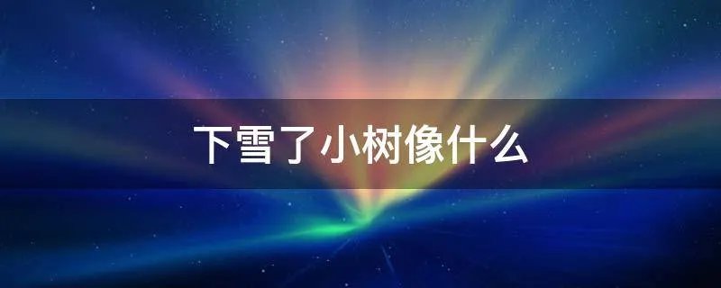 下雪了小树像什么