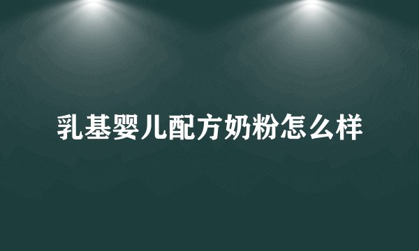 乳基婴儿配方奶粉怎么样