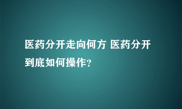 医药分开走向何方 医药分开到底如何操作？