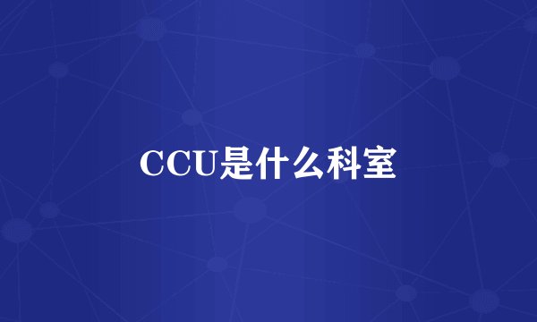 CCU是什么科室