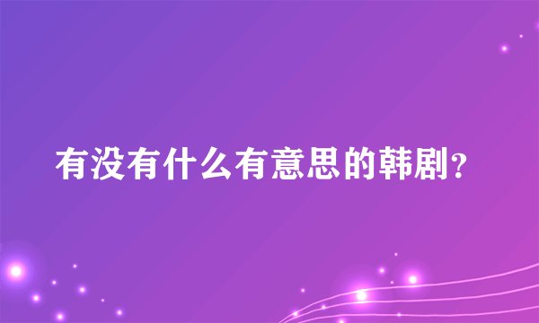 有没有什么有意思的韩剧?