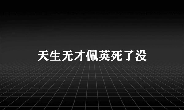 天生无才佩英死了没