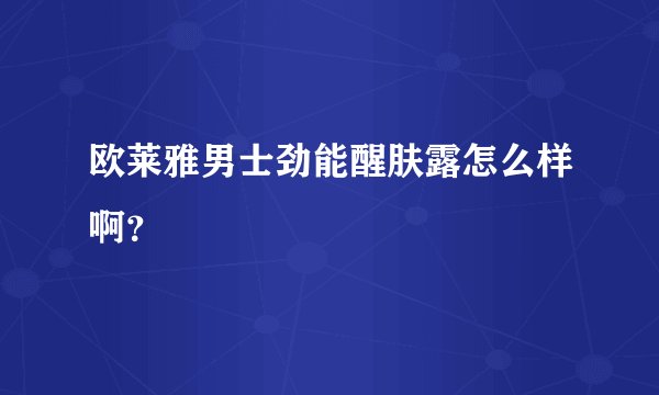 欧莱雅男士劲能醒肤露怎么样啊?