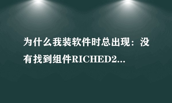 为什么我装软件时总出现:没有找到组件RICHED20.dll