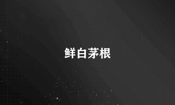 鲜白茅根