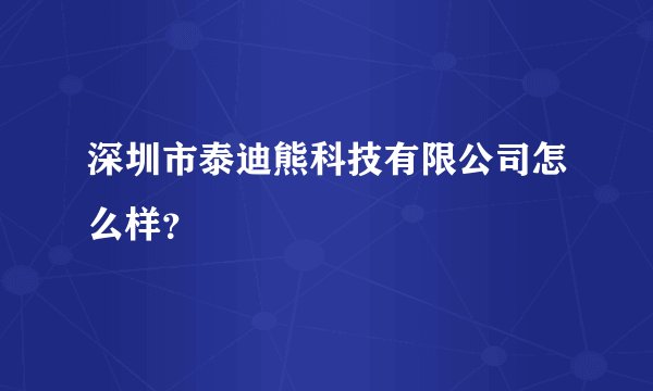 深圳市泰迪熊科技有限公司怎么样?