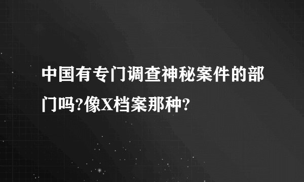 中国有专门调查神秘案件的部门吗?像X档案那种?