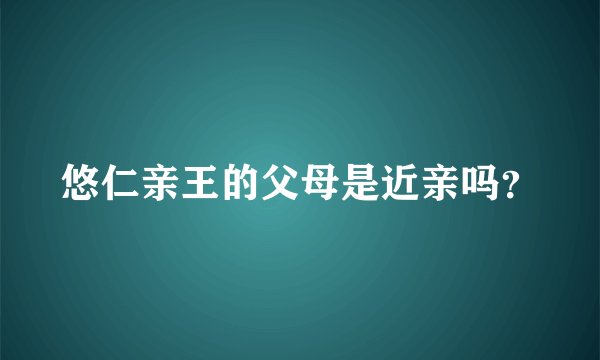 悠仁亲王的父母是近亲吗？