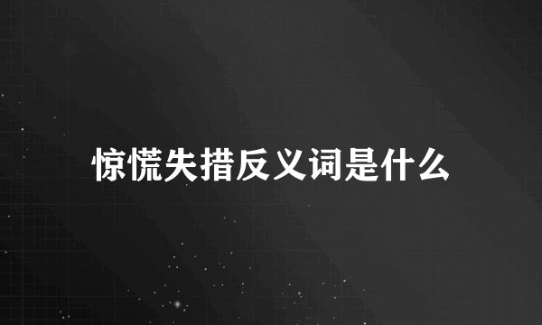 惊慌失措反义词是什么