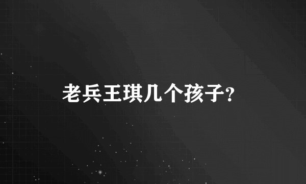 老兵王琪几个孩子？