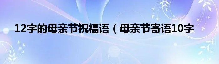 12字的母亲节祝福语（母亲节寄语10字