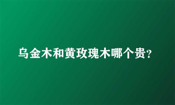 乌金木和黄玫瑰木哪个贵？