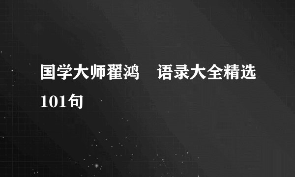 国学大师翟鸿燊语录大全精选101句