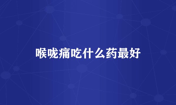 喉咙痛吃什么药最好