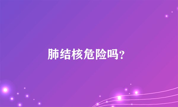 肺结核危险吗?