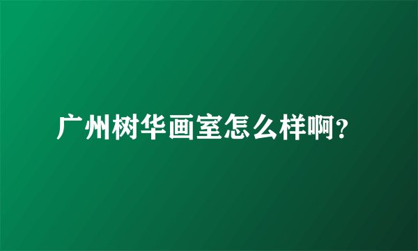 广州树华画室怎么样啊?