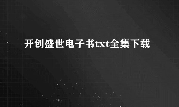 开创盛世电子书txt全集下载