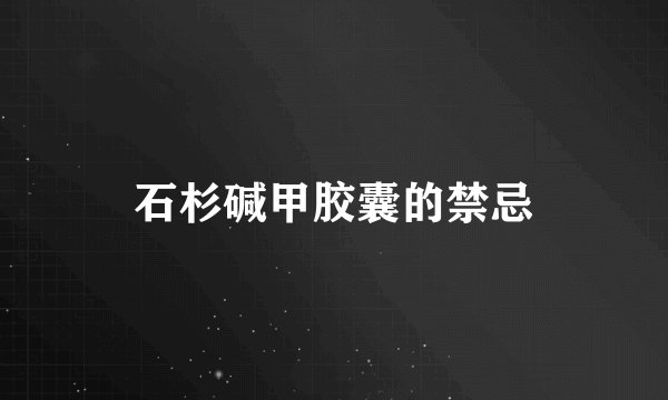 石杉碱甲胶囊的禁忌