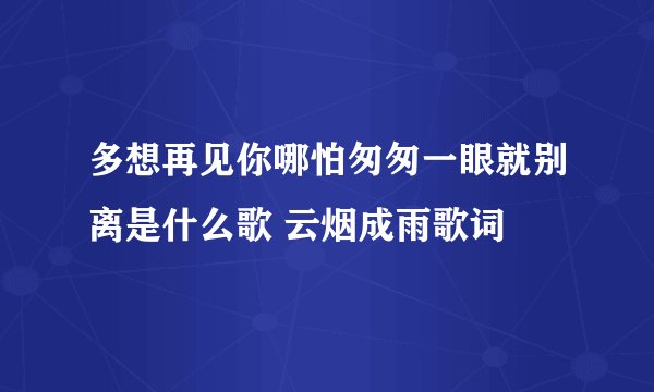 多想再见你哪怕匆匆一眼就别离是什么歌 云烟成雨歌词