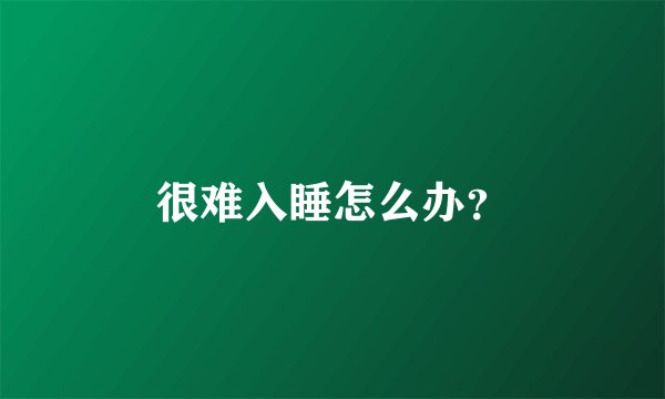 很难入睡怎么办？