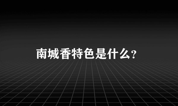 南城香特色是什么？