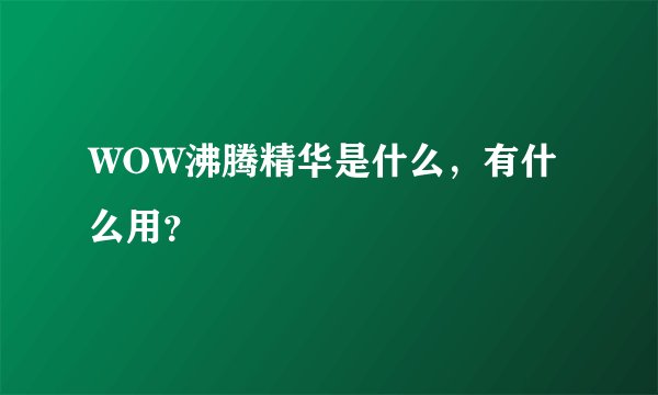 WOW沸腾精华是什么，有什么用？