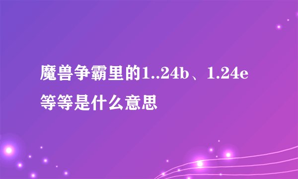 魔兽争霸里的1..24b、1.24e等等是什么意思