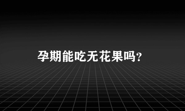 孕期能吃无花果吗？