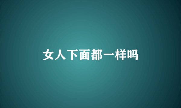 女人下面都一样吗