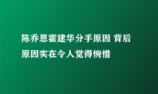 陈乔恩霍建华分手原因 背后原因实在令人觉得惋惜