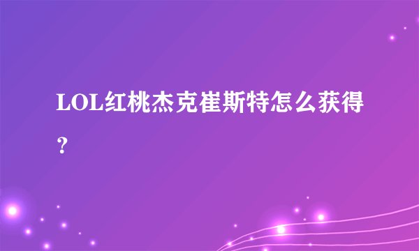 LOL红桃杰克崔斯特怎么获得？