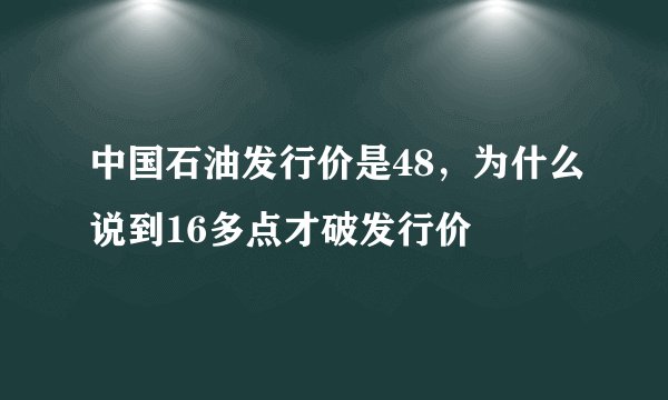 中国石油发行价是48，为什么说到16多点才破发行价