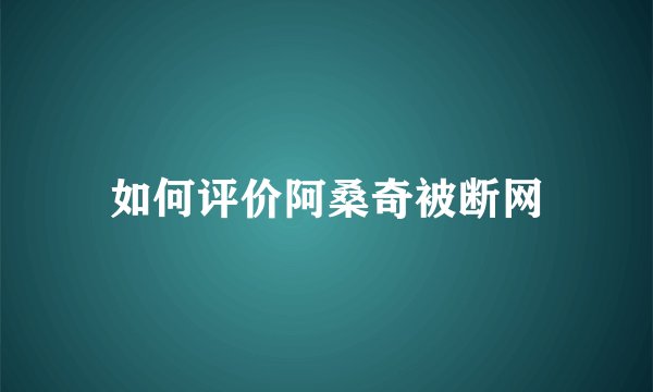 如何评价阿桑奇被断网