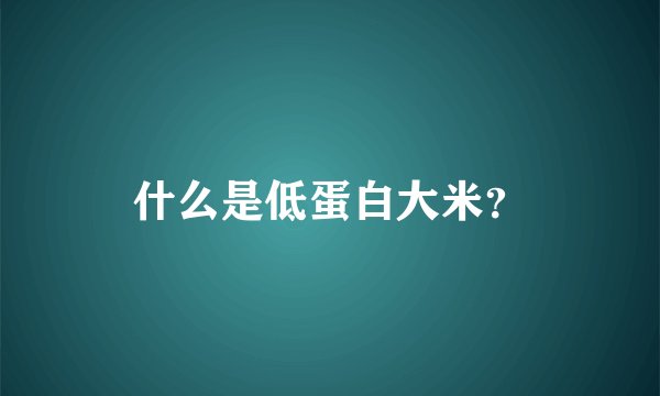 什么是低蛋白大米？