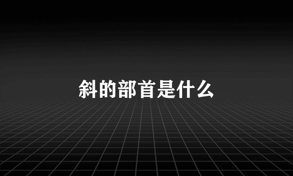 斜的部首是什么