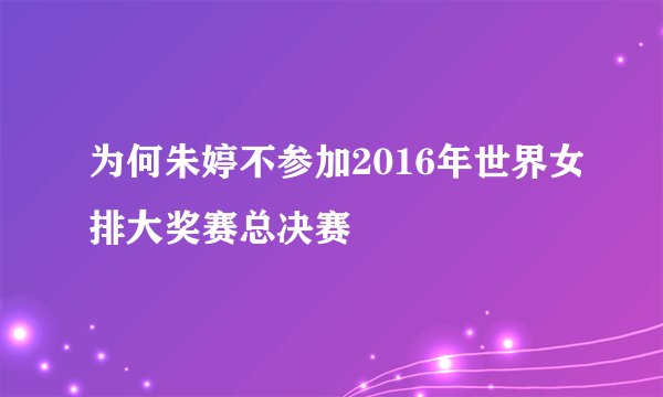 为何朱婷不参加2016年世界女排大奖赛总决赛