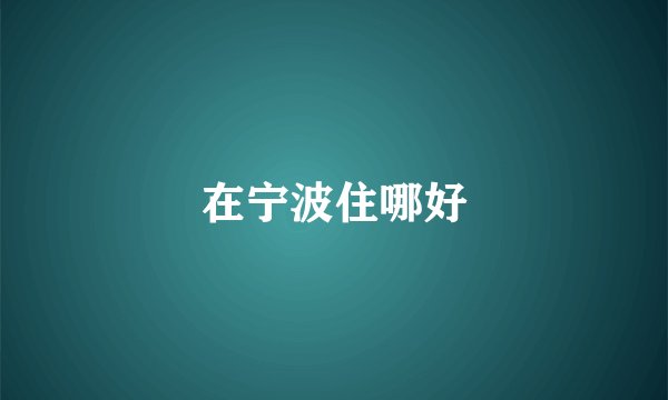 在宁波住哪好